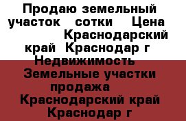 Продаю земельный участок 4 сотки  › Цена ­ 510 000 - Краснодарский край, Краснодар г. Недвижимость » Земельные участки продажа   . Краснодарский край,Краснодар г.